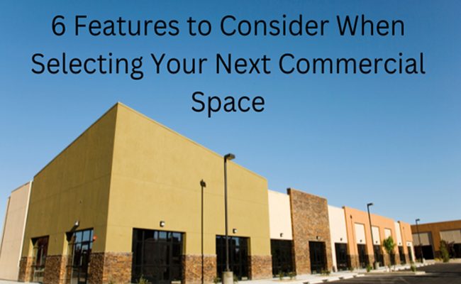 6 Features to Consider When Selecting Your Next Commercial Space