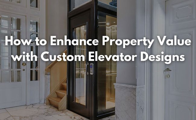 How to Enhance Property Value with Custom Elevator Designs
